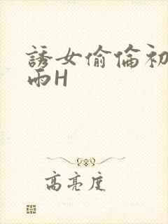 诱女偷伦初尝云雨H