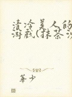 清冷美人的神奇游戏(抹茶沙冰)全文阅读