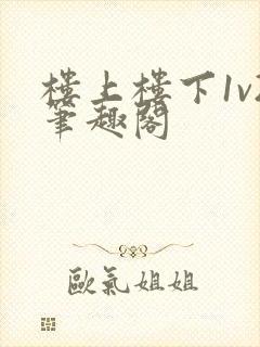 楼上楼下1v2笔趣阁