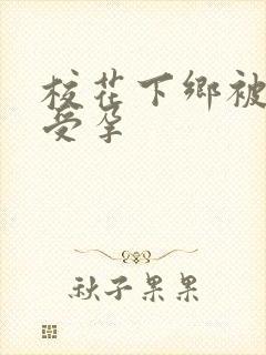 校花下乡被灌满受孕
