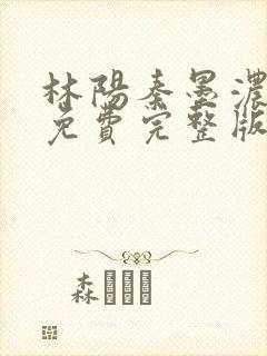 林阳秦墨浓小说免费完整版简介封面