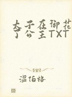 太子在御花园要了公主TXT