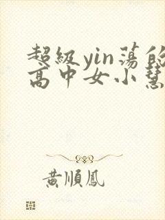 超级yin荡的高中女小慧