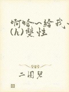 啊哈~给我~啊(h)双性