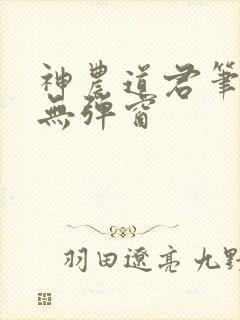 神农道君笔趣阁无弹窗