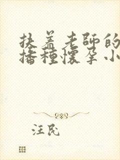 扶着老师的肥臀播种怀孕小说