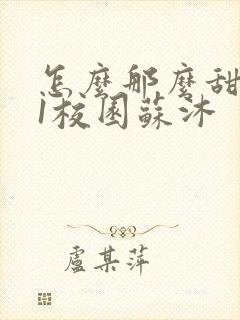 怎么那么甜1v1校园苏沐封面