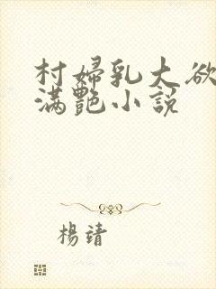 村妇乳大欲乡村满艳小说