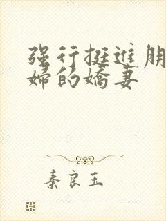 强行挺进朋友孕妇的娇妻