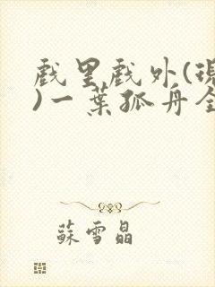 戏里戏外(现场)一叶孤舟全文免费阅读