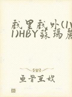 戏里戏外(1V1)HBY苏玛丽全文免费阅读