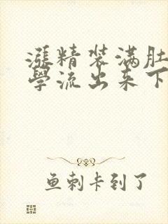 涨精装满肚子上学流出来下载
