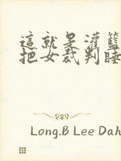 这就是灌篮球员把女裁判睡了