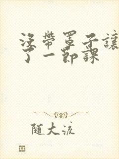 没带罩子让他c了一节课