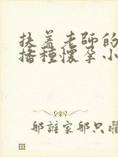扶着老师的肥臀播种怀孕小说封面