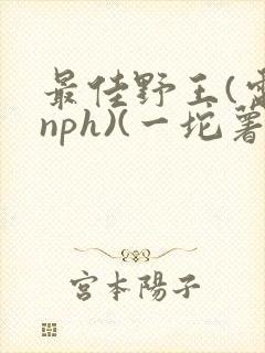最佳野王(电竞nph)(一坨薯饼)