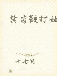 禁脔鞭打她h虐