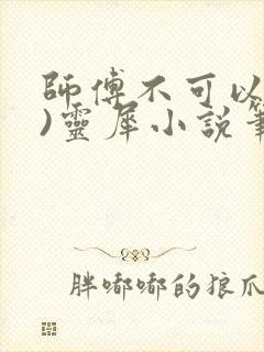 师傅不可以(限)灵犀小说笔趣阁