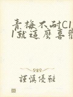 青梅不耐C1V1就这么喜欢学长