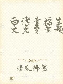 白洁幸福生活全文免费笔趣阁阅读