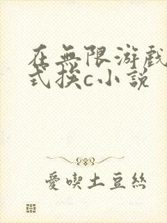 在无限游戏里花式挨c小说