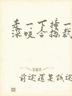 走一下撞一下深深咬合总裁