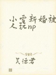 小雪新婚被全村人玩np