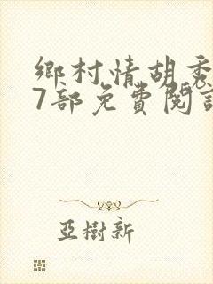 乡村情胡秀英17部免费阅读全文