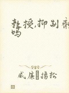 教授,抑制剂要吗