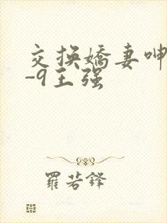 交换娇妻呻吟1-9王强