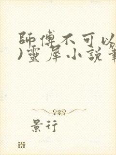 师傅不可以(限)灵犀小说笔趣阁