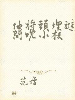 他将头埋进双腿间吮小核封面