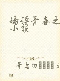 娇淫青春之放纵小说