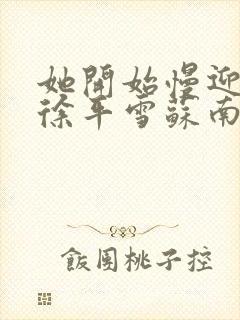 她开始慢迎迎合徐平雪苏南风