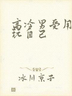 高冷男受用钢笔玩自己