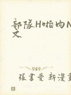 部队H啪肉NP文