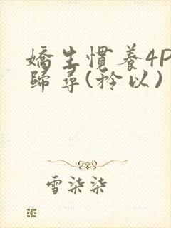 娇生惯养4PH归寻(矜以)