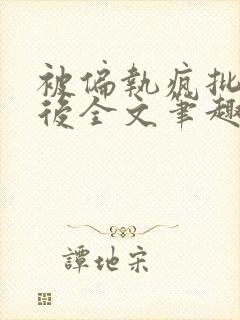 被偏执疯批囚禁后全文笔趣阁
