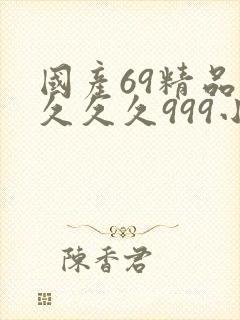 国产69精品久久久久999小说