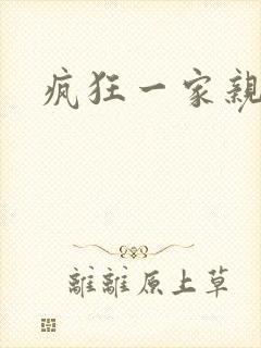 疯狂一家亲全文