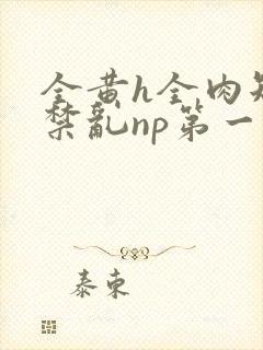 全黄h全肉短篇禁乱np第一次