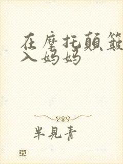 在摩托颠簸中进入妈妈