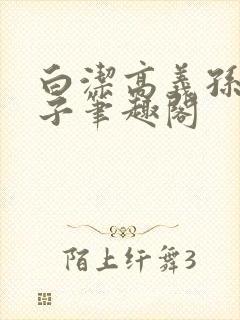 白洁高义孙倩东子笔趣阁