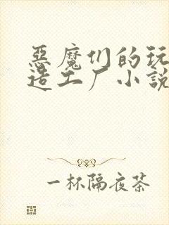 恶魔们的玩具改造工厂小说
