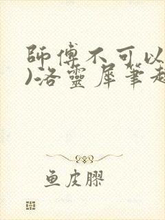 师傅不可以(限)洛灵犀笔趣阁