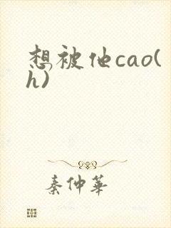 想被他cao(h)
