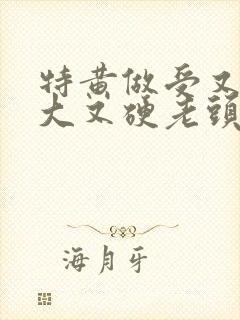 特黄做受又粗又大又硬老头
