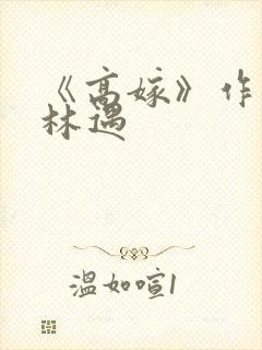 《高嫁》作者:林遇