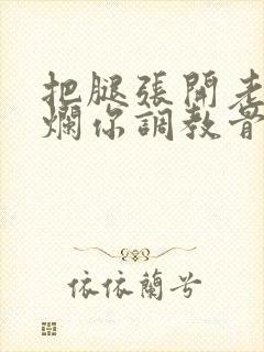 把腿张开老子臊烂你调教骨科男男
