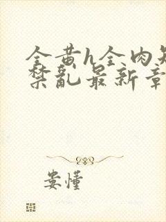 全黄h全肉短篇禁乱最新章节封面